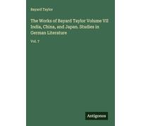 The Works of Bayard Taylor Volume VII India, China, and Japan. Studies in German Literature: Vol. 7