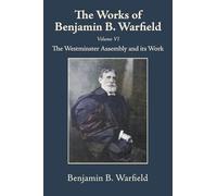 The Works of Benjamin B. Warfield, Volume VI: The Westminster Assembly and Its Work
