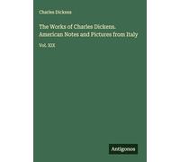 The Works of Charles Dickens. American Notes and Pictures from Italy: Vol. XIX