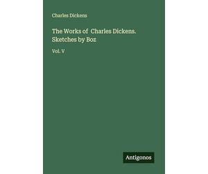 The Works of Charles Dickens. Sketches by Boz: Vol. V