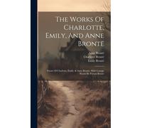 The Works Of Charlotte, Emily, And Anne Brontë: Poems Of Charlotte, Emily, & Anne Brontë, With Cottage Poems By Patrick Brontë