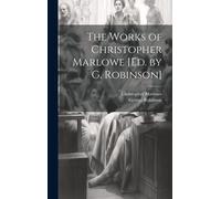 The Works Of Christopher Marlowe [Ed. By G. Robinson]