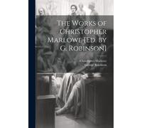 The Works Of Christopher Marlowe [Ed. By G. Robinson]