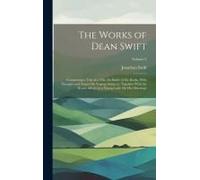 The Works Of Dean Swift: Comprising A Tale Of A Tub, The Battle Of The Books, With Thoughts And Essays On Various Subjects, Together With The D