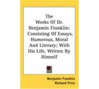 The Works of Dr. Benjamin Franklin: Consisting of Essays, Humorous, Moral and Literary; With His Life, Written by Himself Franklin, Benjamin (Auteur)