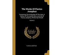 The Works Of Flavius Josephus: Comprising The Antiquities Of The Jews, A History Of The Jewish Wars, And Life Of Flavius Josephus, Written By Himself
