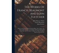 The Works Of Francis Beaumont And John Fletcher: Thierry And Theodoret. The Woman-Hater. Nice Valour. The Honest Man's Fortune. The Masque Of The Gent