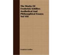 The Works of Frederick Schiller; Aesthetical and Philosophical Essays; Vol VIII Schiller, Friedrich (Auteur)