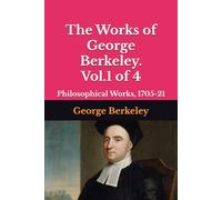 The Works of George Berkeley. Vol.1 of 4: Philosophical Works, 1705-21