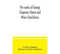 The Works Of George Chapman; Poems And Minor Translations.
