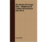 The Works of George Eliot - Middlemarch a Stufy of Provincial Life; Vol II Eliot, George (Auteur)