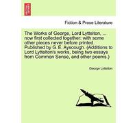 The Works Of George, Lord Lyttelton, ... Now First Collected Together: With Some Other Pieces Never Before Printed. Published By G. E. Ayscough. ... From Common Sense, And Other Poems.) Vol. Ii