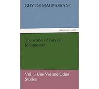 The Works Of Guy De Maupassant, Vol. 5 Une Vie And Other Stories