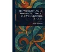 The Works Of Guy De Maupassant, Vol. 5 / Une Vie And Other Stories