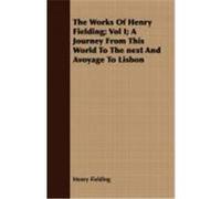 The Works of Henry Fielding; Vol I; A Journey from This World to the Next and Avoyage to Lisbon Fielding, Henry (Auteur)