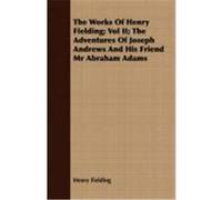 The Works of Henry Fielding; Vol II; The Adventures of Joseph Andrews and His Friend MR Abraham Adams Fielding, Henry (Auteur)