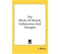 The Works of Hesiod, Callimachus and Theognis