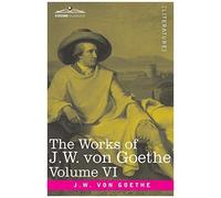 The Works Of J.W. Von Goethe, Vol. Vi (In 14 Volumes)
