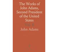 The Works of John Adams, Second President of the United States: With a Life of the Author, Notes and Illustrations