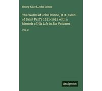 The Works of John Donne, D.D., Dean of Saint Paul's 1621-1631 with a Memoir of His Life in Six Volumes: Vol. 2