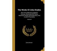 The Works Of John Dryden: Now First Collected In Eighteen Volumes. Illustrated With Notes, Historical, Critical, And Explanatory, And A Life Of The Author; Volume 4