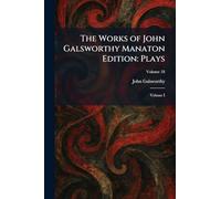 The Works of John Galsworthy Manaton Edition: Plays: Volume I
