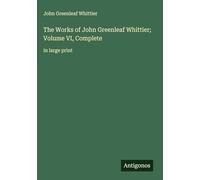 The Works of John Greenleaf Whittier; Volume VI, Complete: in large print