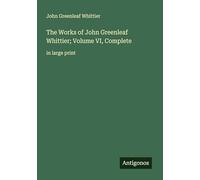 The Works of John Greenleaf Whittier; Volume VI, Complete: in large print
