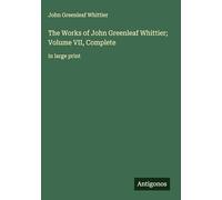 The Works of John Greenleaf Whittier; Volume VII, Complete: in large print
