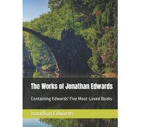The Works of Jonathan Edwards: Containing Edwards' Five Most-Loved Books