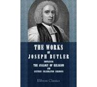 The Works of Joseph Butler. Containing The Analogy of Religion, and Sixteen Celebrated Sermons