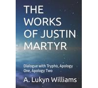 THE WORKS OF JUSTIN MARTYR: Dialogue with Trypho, Apology One, Apology Two