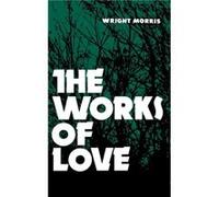 The Works of Love by Wright Morris W. Morris (Auteur)