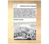 The Works Of Mr. Abraham Cowley: In Two Volumes. Consisting Of Those Which Were Formerly Printed; And Those Which He Designd For The Press, Publish'd