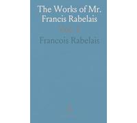 The Works of Mr. Francis Rabelais: Five Books of the Lives, Heroick Deeds, Saying of Gargantua and His Sonne Pantagruel
