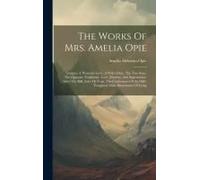 The Works Of Mrs. Amelia Opie: Temper. A Woman's Love. A Wife's Duty. The Two Sons. The Opposite Neighbour. Love, Mystery, And Superstition. After Th