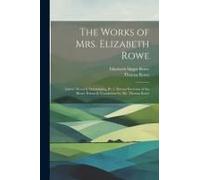 The Works Of Mrs. Elizabeth Rowe: Letters Moral & Entertaining, Pt. 3. Devout Exercises Of The Heart. Poems & Translations By Mr. Thomas Rowe