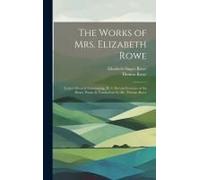 The Works Of Mrs. Elizabeth Rowe: Letters Moral & Entertaining, Pt. 3. Devout Exercises Of The Heart. Poems & Translations By Mr. Thomas Rowe