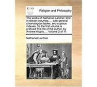 The Works of Nathaniel Lardner, D.D. in Eleven Volumes: With General Chronological Tables, and Copious Indexes. to the First Volume Is Prefixed the Li Lardner, Nathaniel (Auteur)
