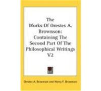 The Works of Orestes A. Brownson: Containing the Second Part of the Philosophical Writings V2 Brownson, Orestes Augustus (Auteur)