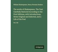 The works of Shakespeare. The Text Carefully Restored According to the First Editions, with Introductions, Notes Original and Selected, and a Life of the Poet: Vol. XII