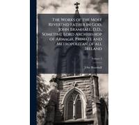 The Works of the Most Reverend Father in God, John Bramhall, D.D., Sometime Lord Archibishop of Armagh, Primate and Metropolitan of all Ireland