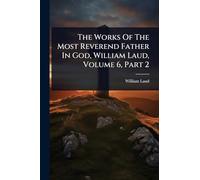 The Works Of The Most Reverend Father In God, William Laud, Volume 6, Part 2