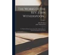 The Works Of The Rev. John Witherspoon...: To Which Is Prefixed An Account Of The Author's Life, In A Sermon Occasioned By His Death; Volume 1