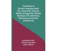 The Works Of The Rev. Jonathan Swift, D.D., Dean Of St. Patricks, Dublin Arranged By Thomas Sheridan A.M. With Notes, Historical And Critical (Volume Xi)