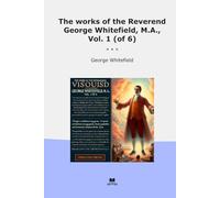 The works of the Reverend George Whitefield, M.A., Vol. 1 (of 6)