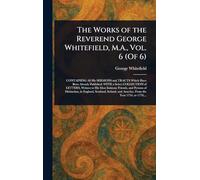 The Works of the Reverend George Whitefield, M.A., Vol. 6 (Of 6)