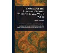 The Works of the Reverend George Whitefield, M.A., Vol. 6 (Of 6)