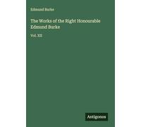 The Works of the Right Honourable Edmund Burke: Vol. XII