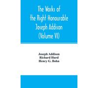 The Works Of The Right Honourable Joseph Addison.With Notes By Richard Hurd D.D. Lord Bishop Of Worcester, With Large Additions, Chiefly Unpublished (Volume Vi)